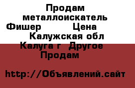 Продам металлоискатель Фишер 70 .  › Цена ­ 25 000 - Калужская обл., Калуга г. Другое » Продам   